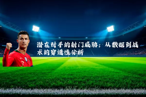 潜在对手的射门威胁：从数据到战术的穿透性分析