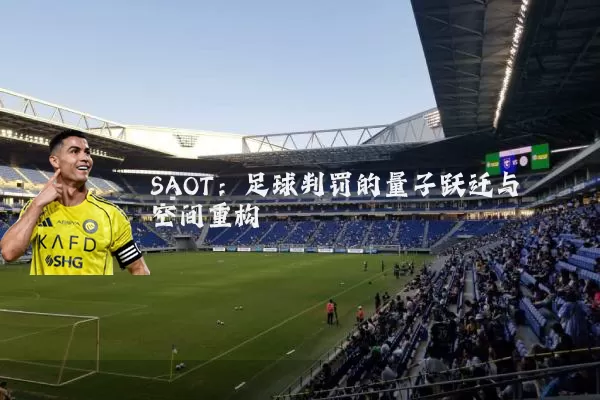 SAOT：足球判罚的量子跃迁与空间重构