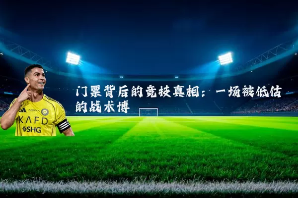 门票背后的竞技真相:一场被低估的战术博弈