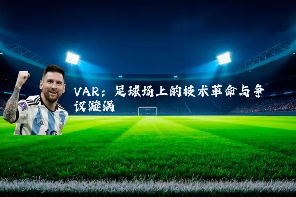 VAR:足球场上的技术革命与争议漩涡