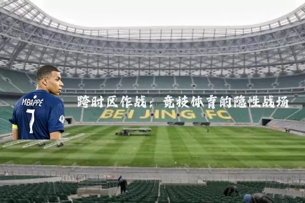 跨时区作战:竞技体育的隐性战场