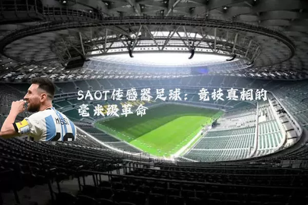 SAOT传感器足球:竞技真相的毫米级革命