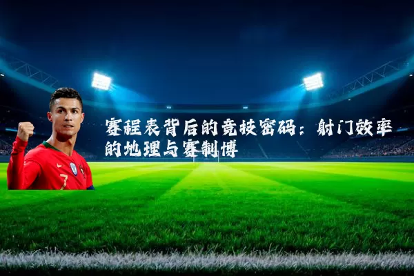 赛程表背后的竞技密码：射门效率的地理与赛制博弈