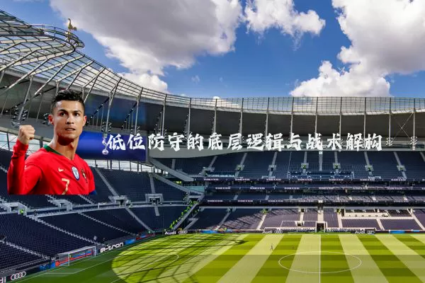 低位防守的底层逻辑与战术解构