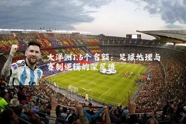 大洋洲1.5个名额:足球地理与赛制逻辑的深层博弈