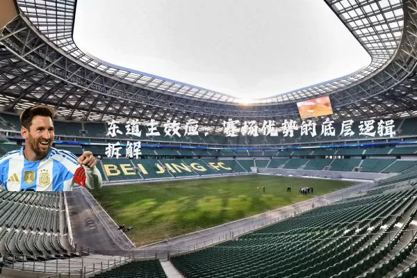 东道主效应:赛场优势的底层逻辑拆解