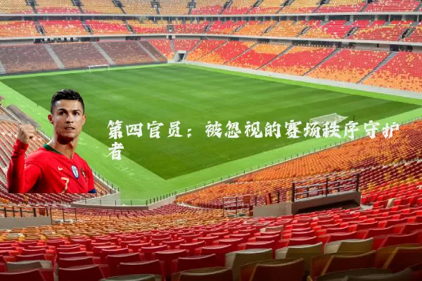 第四官员:被忽视的赛场秩序守护者