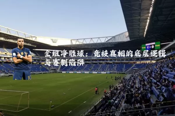 全组净胜球：竞技真相的底层逻辑与赛制陷阱