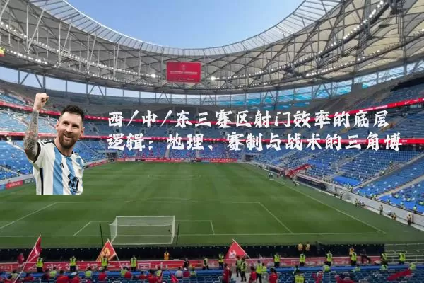 西/中/东三赛区射门效率的底层逻辑：地理、赛制与战术的三角博弈