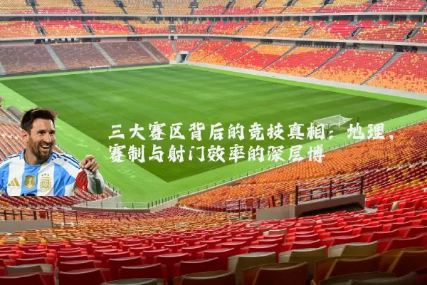 三大赛区背后的竞技真相：地理、赛制与射门效率的深层博弈