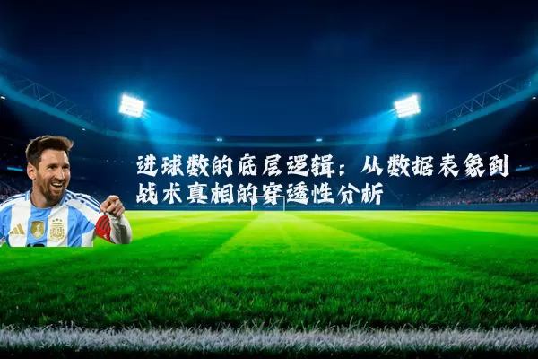进球数的底层逻辑：从数据表象到战术真相的穿透性分析