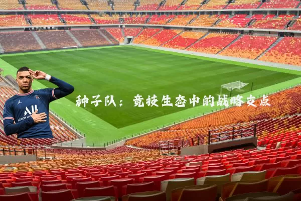 种子队：竞技生态中的战略支点