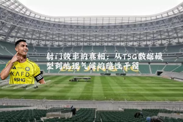 射门效率的真相：从TSG数据模型到地理气候的隐性干预