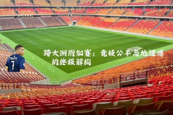 跨大洲附加赛：竞技公平与地理博弈的终极解构