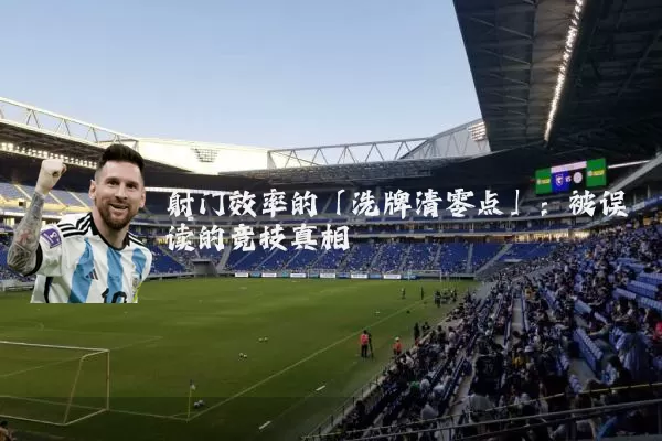 射门效率的「洗牌清零点」：被误读的竞技真相
