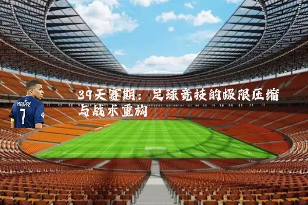 39天赛期：足球竞技的极限压缩与战术重构