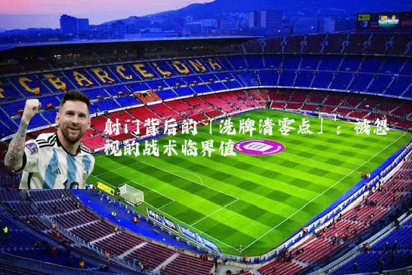 射门背后的「洗牌清零点」：被忽视的战术临界值