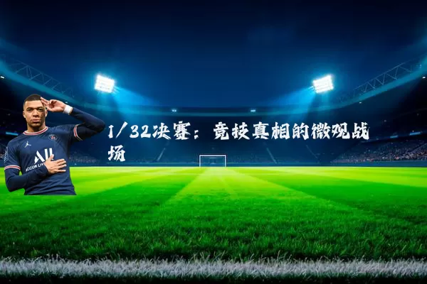 1/32决赛：竞技真相的微观战场