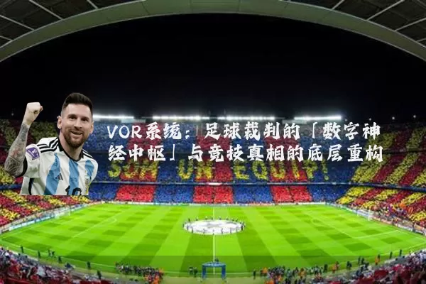 VOR系统:足球裁判的「数字神经中枢」与竞技真相的底层重构