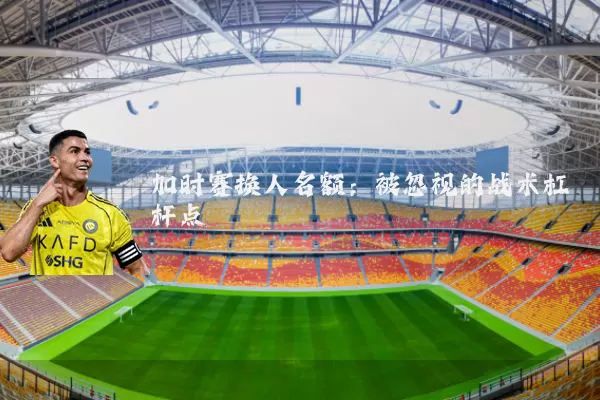加时赛换人名额:被忽视的战术杠杆点