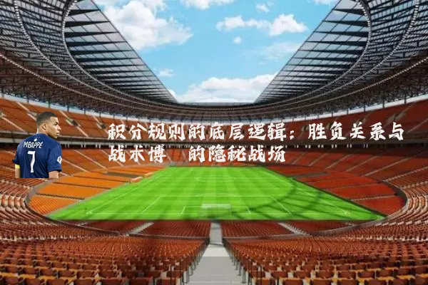 积分规则的底层逻辑:胜负关系与战术博弈的隐秘战场
