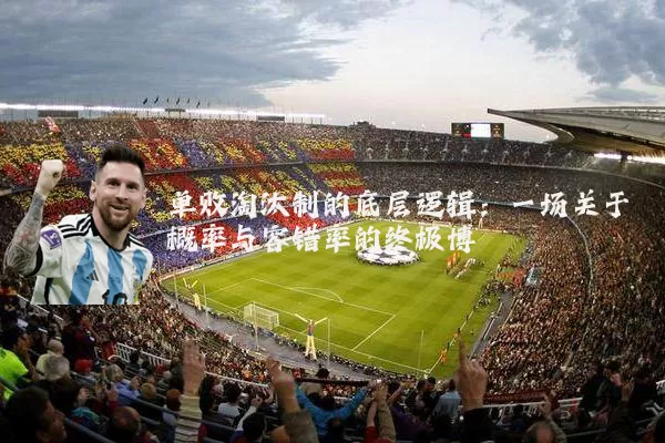 单败淘汰制的底层逻辑:一场关于概率与容错率的终极博弈